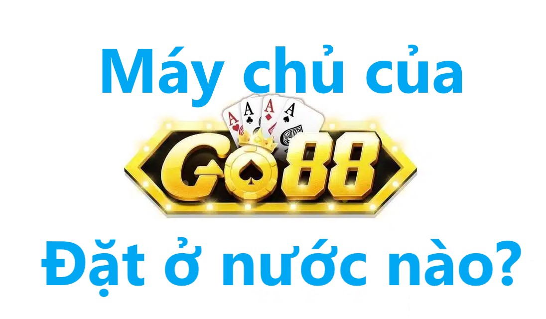 Máy chủ của Go88 đặt ở nước nào?