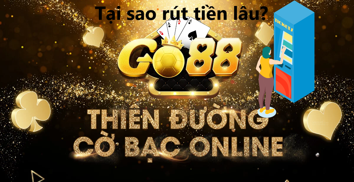 Tại sao Go88 rút tiền lâu?