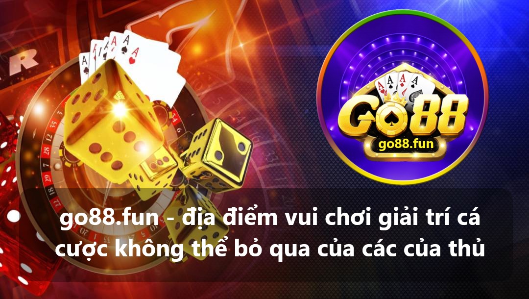 go88.fun - địa điểm vui chơi giải trí cá cược không thể bỏ qua của các của thủ