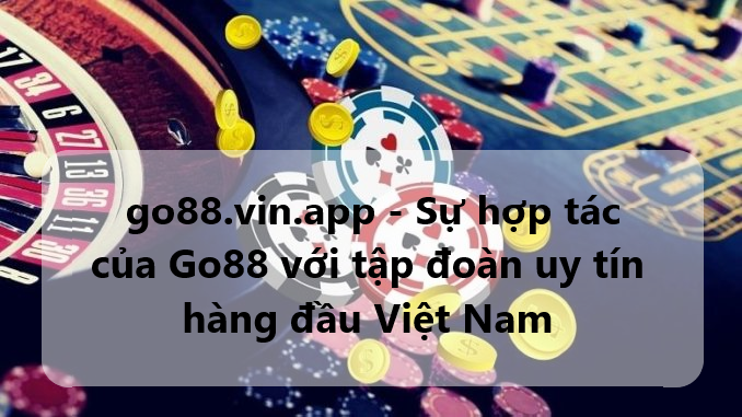 go88.vin.app - Sự hợp tác của Go88 với tập đoàn uy tín hàng đầu Việt Nam