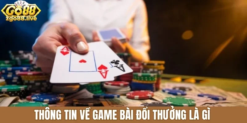 Thông tin về Game bài đổi thưởng là gì